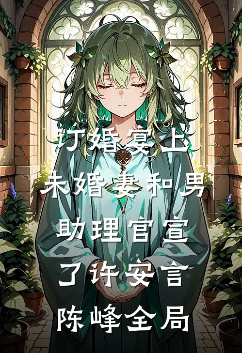 订婚宴上，未婚妻和男助理官宣了许安言陈峰全局