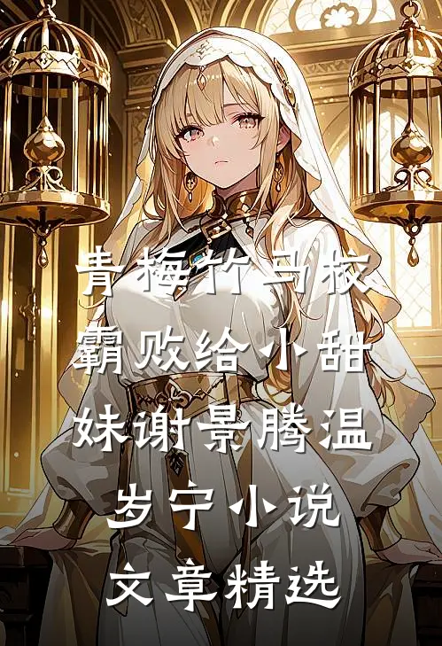 青梅竹马校霸败给小甜妹谢景腾温岁宁小说文章精选