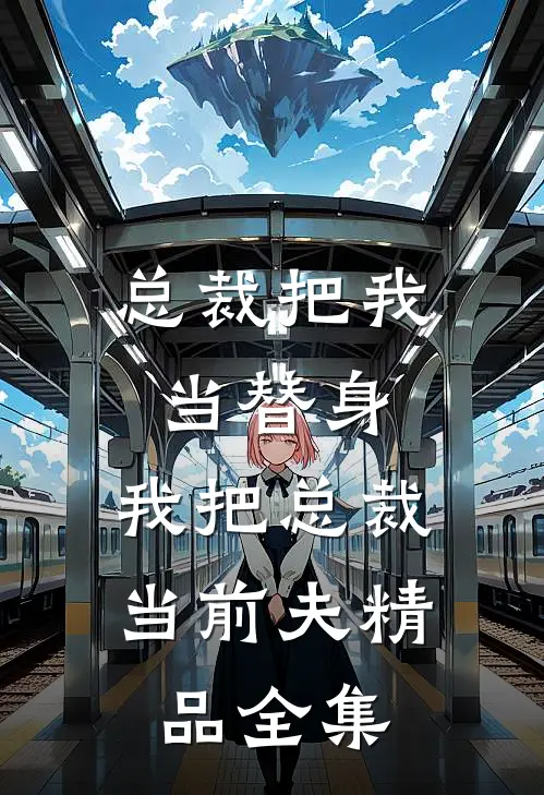 总裁把我当替身，我把总裁当前夫精品全集
