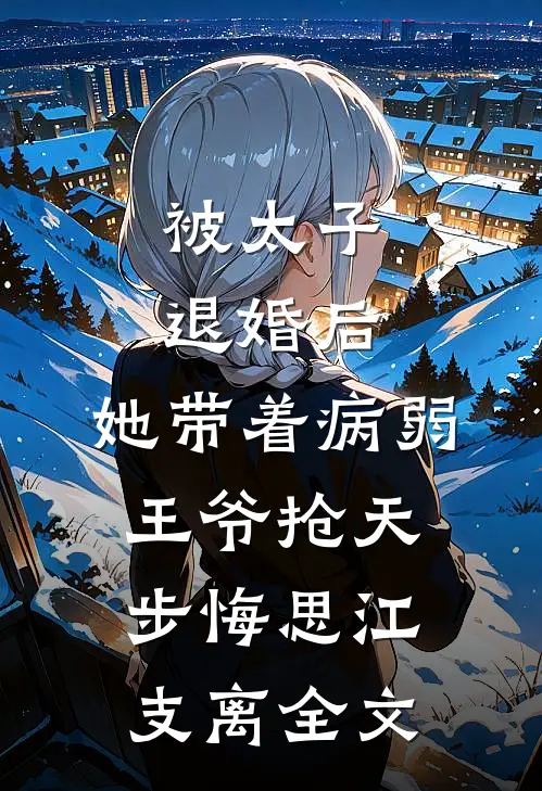 被太子退婚后，她带着病弱王爷抢天步悔思江支离全文