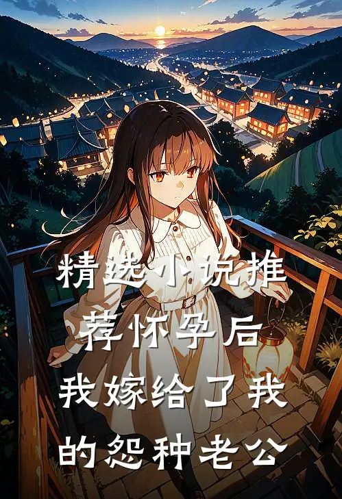 精选小说推荐怀孕后，我嫁给了我的怨种老公