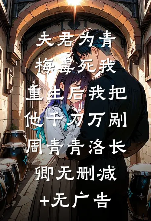 夫君为青梅毒死我，重生后我把他千刀万剐周青青洛长卿无删减+无广告