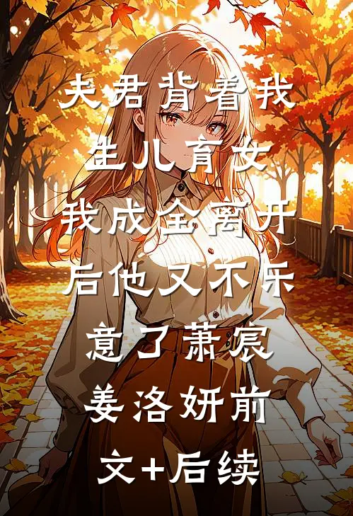 夫君背着我生儿育女，我成全离开后他又不乐意了萧宸姜洛妍前文+后续