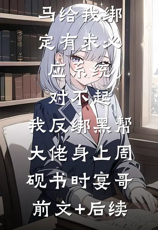 女友的竹马给我绑定有求必应系统，对不起，我反绑黑帮大佬身上周砚书时宴哥前文+后续