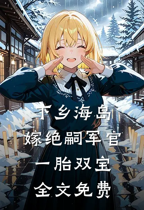 下乡海岛，嫁绝嗣军官一胎双宝全文免费