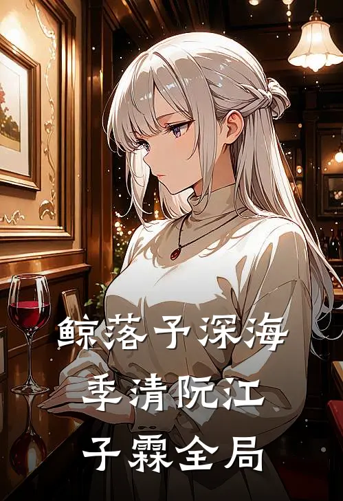 鲸落予深海季清阮江子霖全局