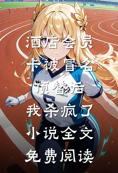 酒店会员卡被冒名顶替后，我杀疯了小说全文免费阅读