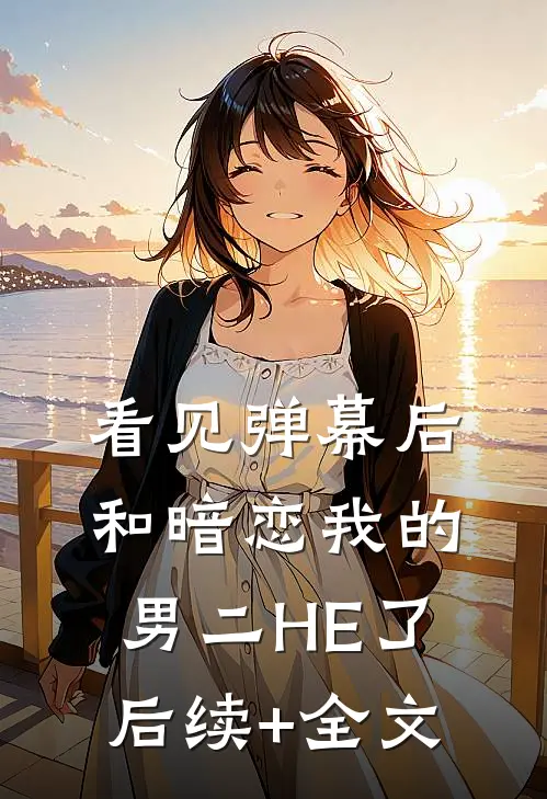 看见弹幕后和暗恋我的男二HE了后续+全文