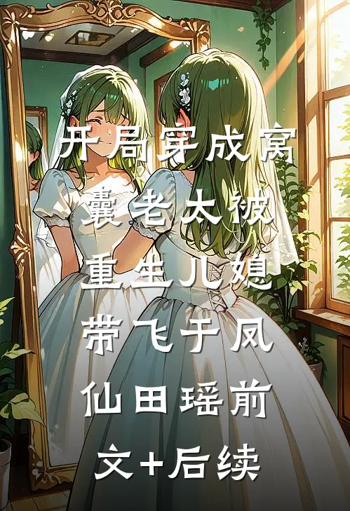 开局穿成窝囊老太被重生儿媳带飞于凤仙田瑶前文+后续