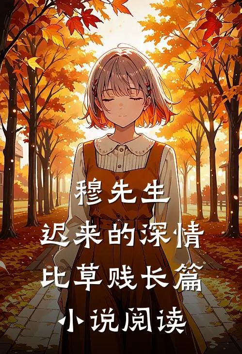 穆先生，迟来的深情比草贱长篇小说阅读