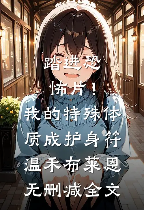 踏进恐怖片！我的特殊体质成护身符温禾布莱恩无删减全文