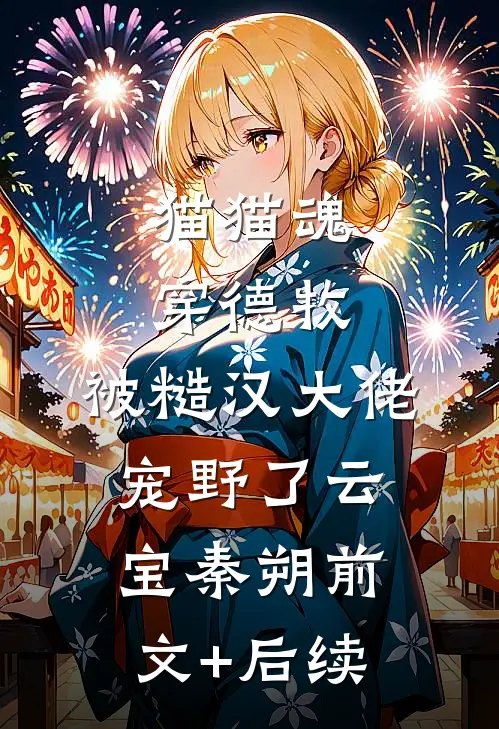 猫猫魂穿德牧，被糙汉大佬宠野了云宝秦朔前文+后续