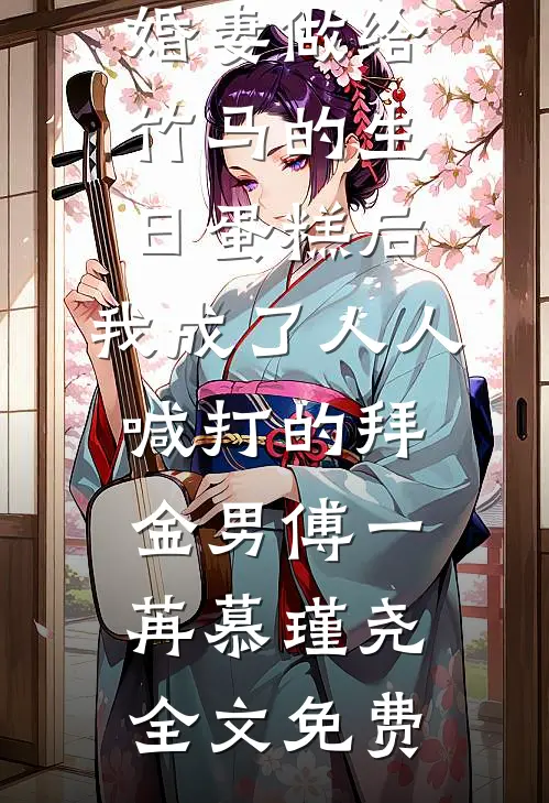 误吃了未婚妻做给竹马的生日蛋糕后，我成了人人喊打的拜金男傅一苒慕瑾尧全文免费