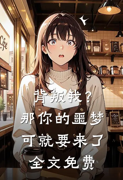 背叛我？那你的噩梦可就要来了全文免费