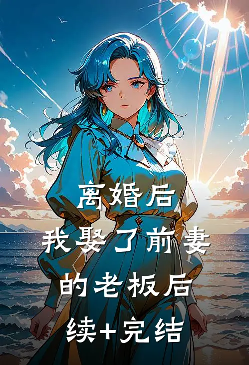 离婚后，我娶了前妻的老板后续+完结