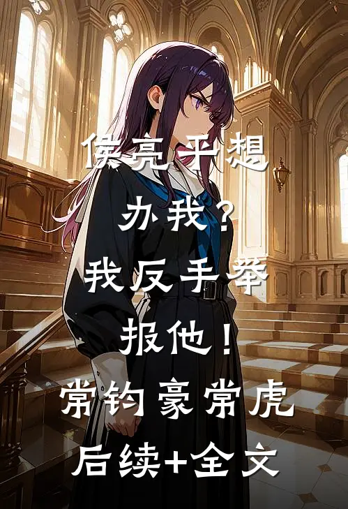 侯亮平想办我？我反手举报他！常钧豪常虎后续+全文