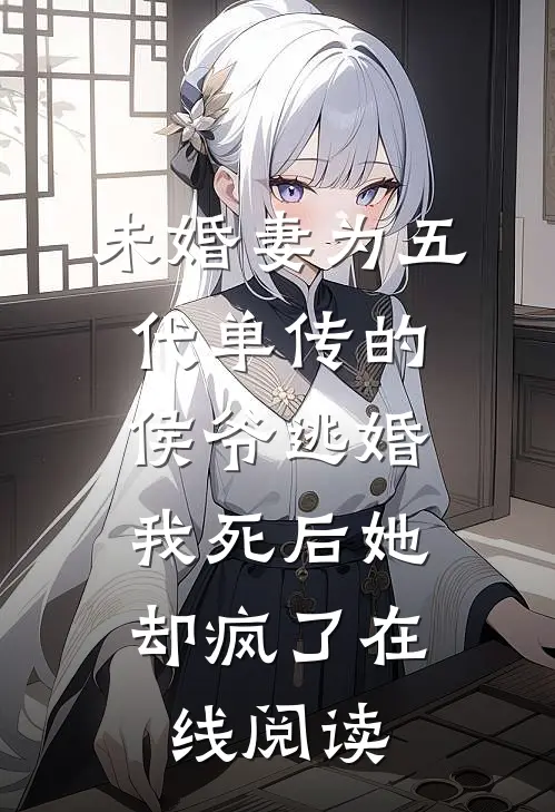 未婚妻为五代单传的侯爷逃婚，我死后她却疯了在线阅读