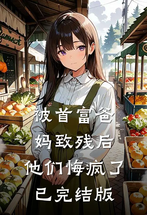 被首富爸妈致残后，他们悔疯了已完结版