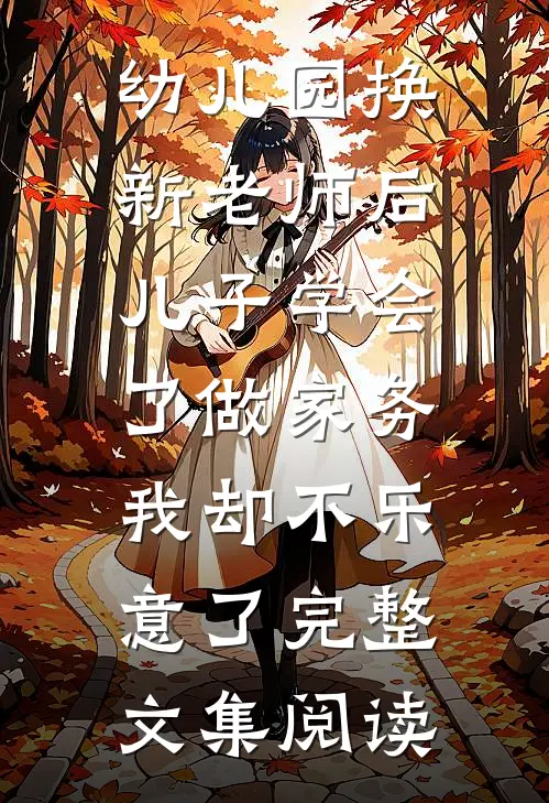 幼儿园换新老师后儿子学会了做家务，我却不乐意了完整文集阅读