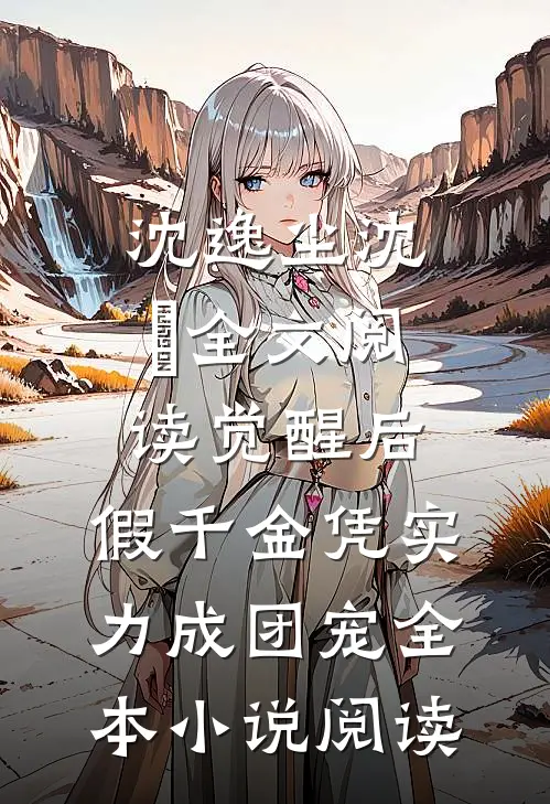 沈逸尘沈玥全文阅读_(觉醒后,假千金凭实力成团宠)全本小说阅读
