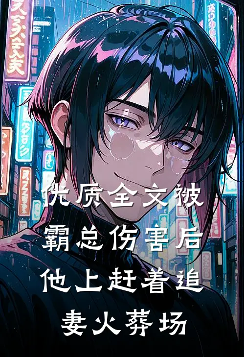 优质全文被霸总伤害后，他上赶着追妻火葬场