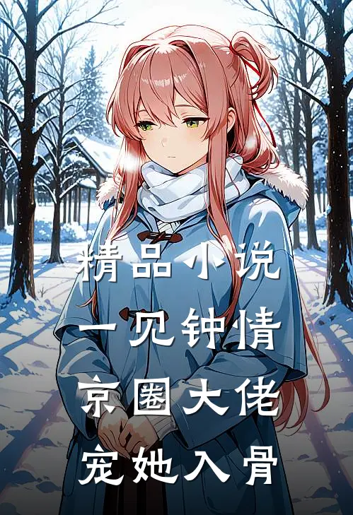 精品小说一见钟情，京圈大佬宠她入骨