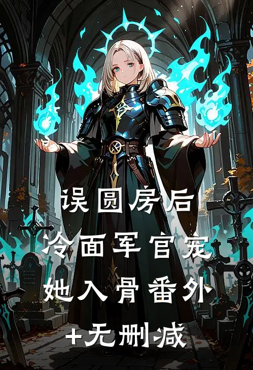 误圆房后，冷面军官宠她入骨番外+无删减