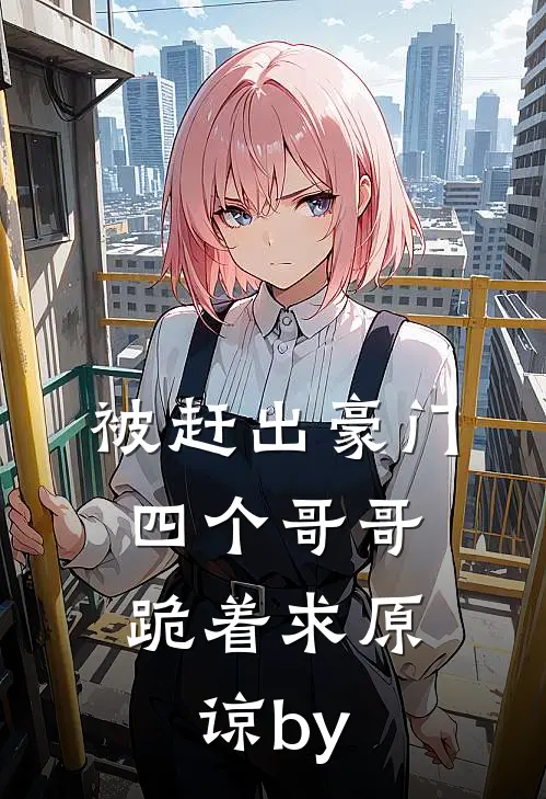被赶出豪门，四个哥哥跪着求原谅by