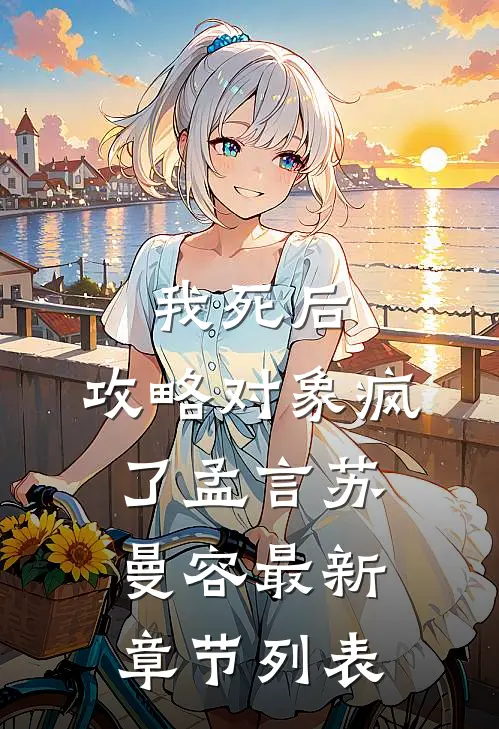 我死后，攻略对象疯了孟言苏曼容最新章节列表