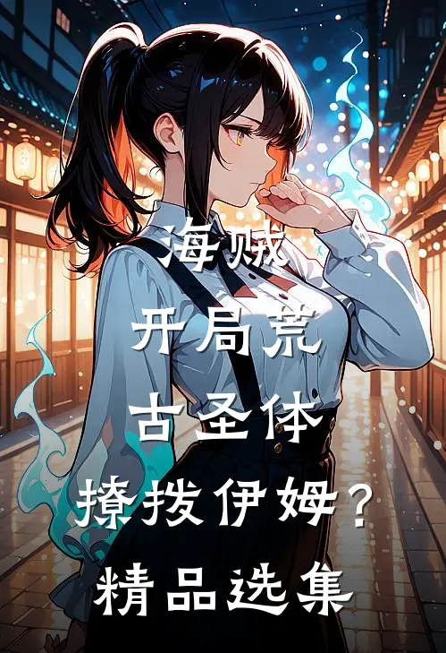 海贼：开局荒古圣体，撩拨伊姆？精品选集