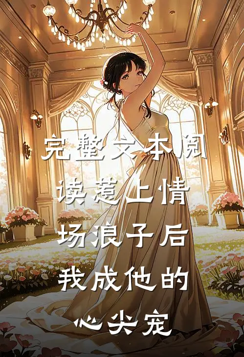 完整文本阅读惹上情场浪子后，我成他的心尖宠