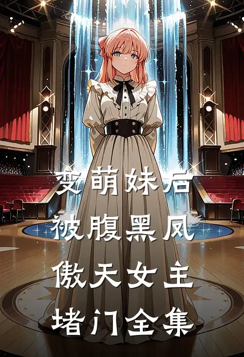 变萌妹后，被腹黑凤傲天女主堵门 全集