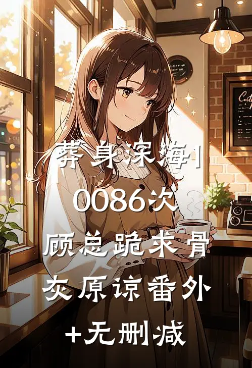 葬身深海10086次，顾总跪求骨灰原谅番外+无删减