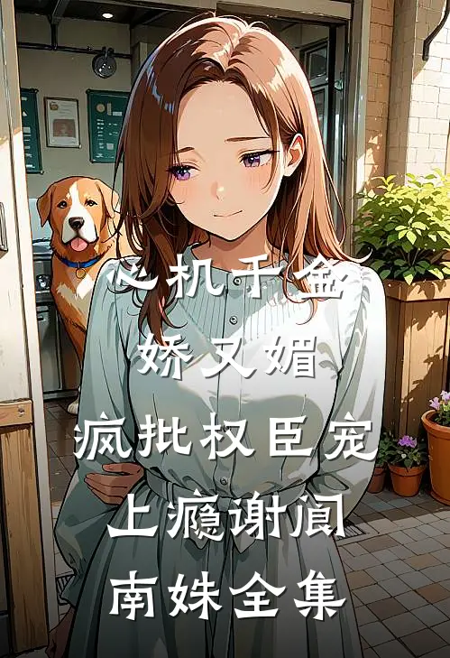 心机千金娇又媚，疯批权臣宠上瘾谢阆南姝全集