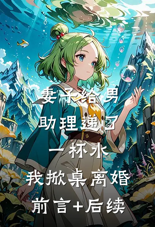 妻子给男助理递了一杯水，我掀桌离婚前言+后续