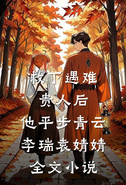 救下遇难贵人后，他平步青云李瑞袁婧婧全文小说