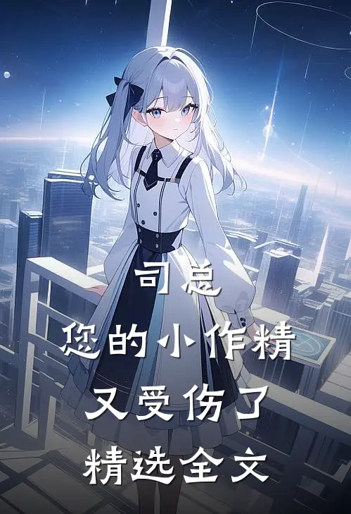司总，您的小作精又受伤了精选全文