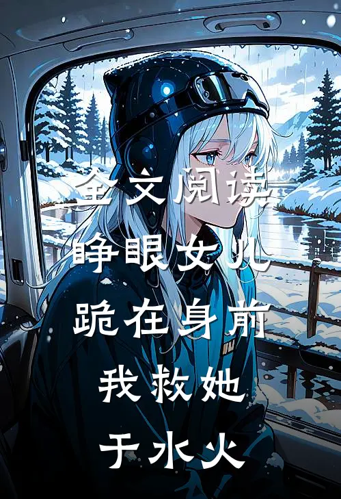 全文阅读睁眼女儿跪在身前，我救她于水火
