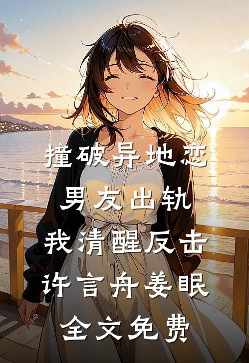 撞破异地恋男友出轨，我清醒反击许言舟姜眠全文免费