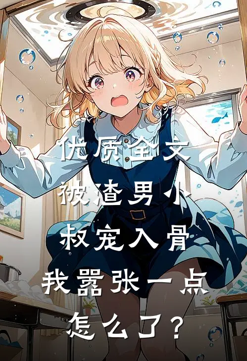 优质全文被渣男小叔宠入骨，我嚣张一点怎么了？