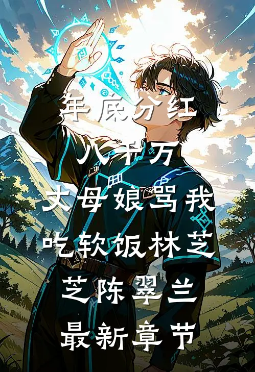 年底分红八千万，丈母娘骂我吃软饭林芝芝陈翠兰最新章节