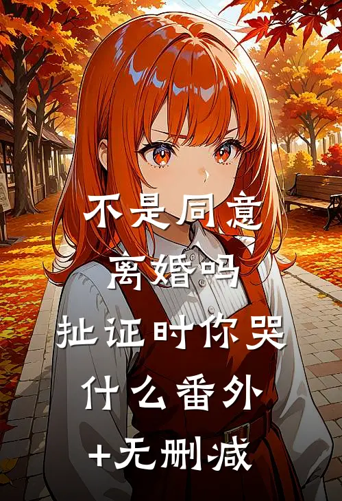 不是同意离婚吗，扯证时你哭什么番外+无删减