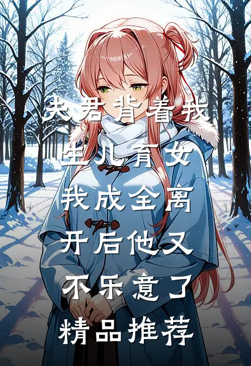 夫君背着我生儿育女，我成全离开后他又不乐意了精品推荐