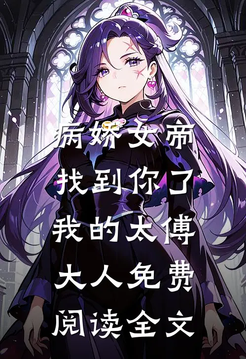 病娇女帝：找到你了我的太傅大人免费阅读全文