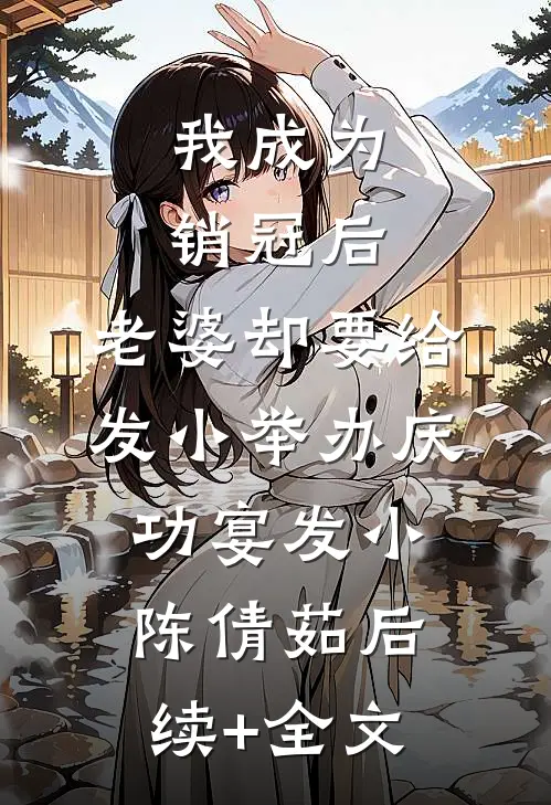 我成为销冠后，老婆却要给发小举办庆功宴发小陈倩茹后续+全文