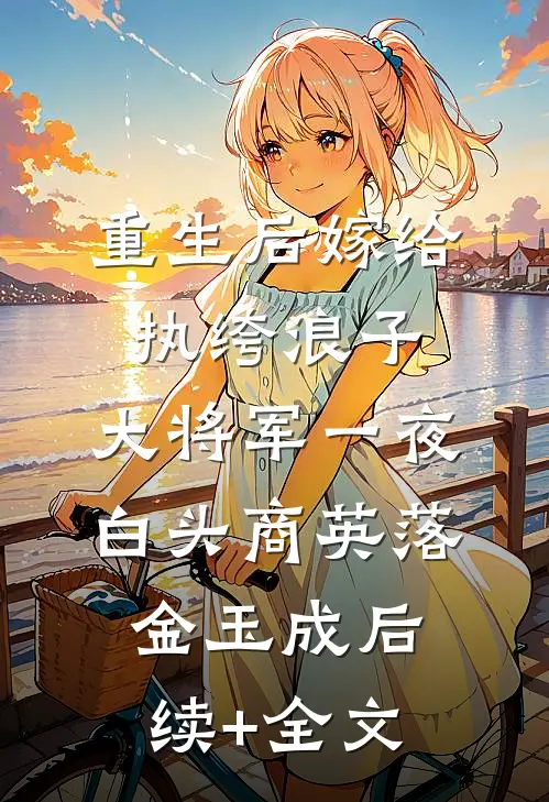 重生后嫁给执绔浪子，大将军一夜白头商英落金玉成后续+全文