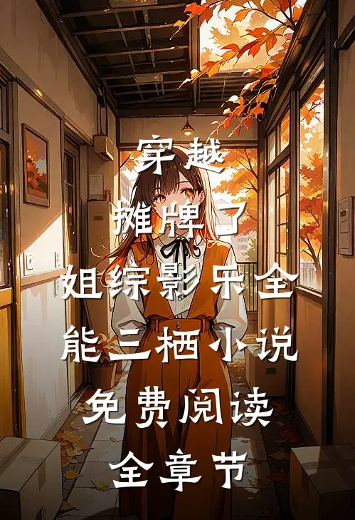 穿越:摊牌了,姐综影乐全能三栖小说,免费阅读全章节