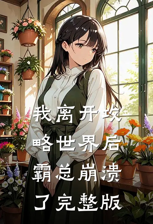 我离开攻略世界后，霸总崩溃了完整版