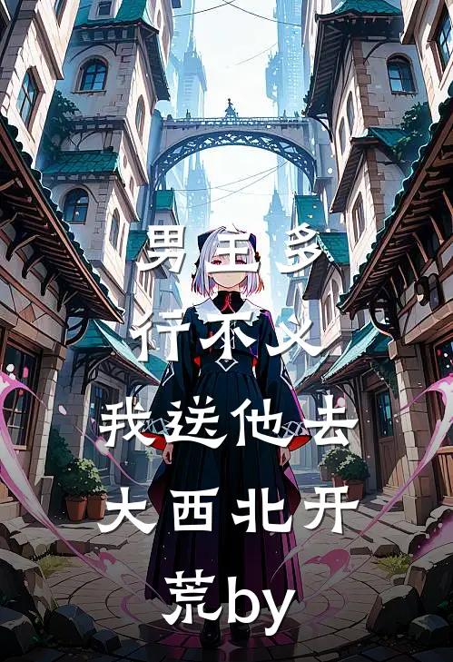 男主多行不义，我送他去大西北开荒by