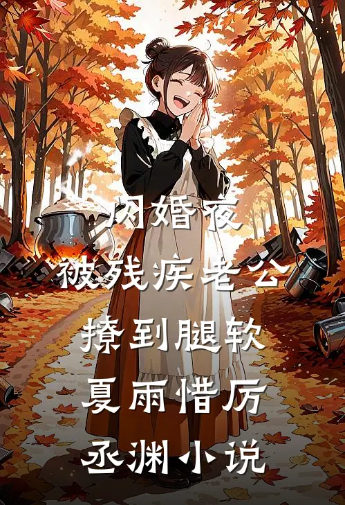 闪婚夜，被残疾老公撩到腿软夏雨惜厉丞渊小说